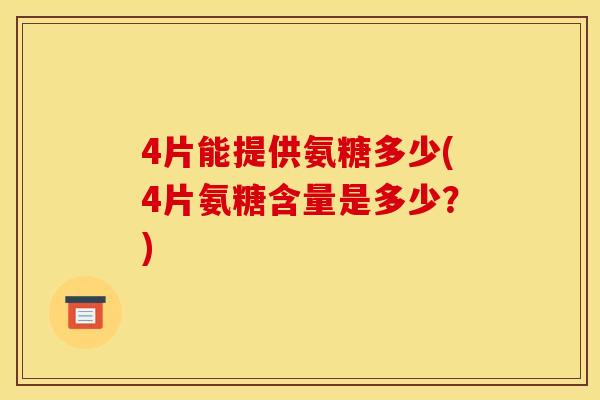 4片能提供氨糖多少(4片氨糖含量是多少？)
