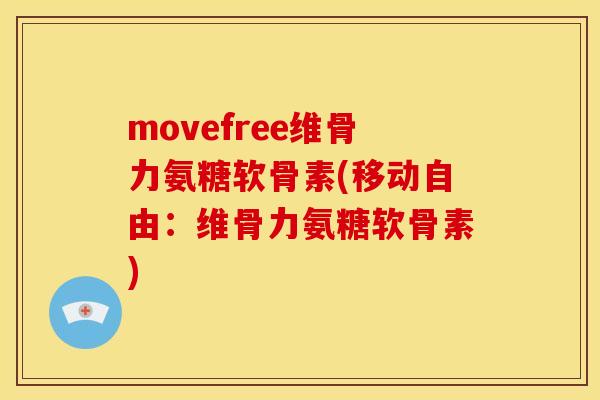 movefree维骨力氨糖软骨素(移动自由:维骨力氨糖软骨素) movefree维骨力氨糖软骨素(移动自由:维骨力氨糖软骨素)