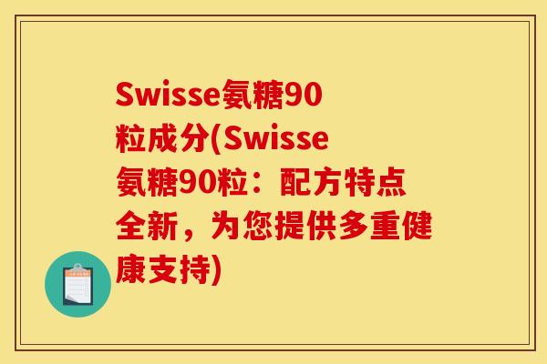 Swisse氨糖90粒成分(Swisse氨糖90粒：配方特点全新，为您提供多重健康支持)