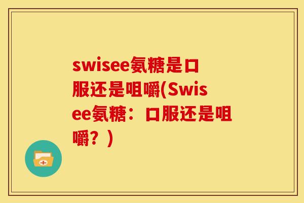 swisee氨糖是口服还是咀嚼(Swisee氨糖：口服还是咀嚼？)