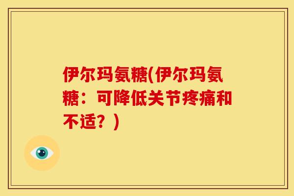 伊尔玛氨糖(伊尔玛氨糖：可降低关节疼痛和不适？)