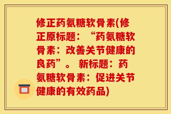 修正药氨糖软骨素(修正原标题：“药氨糖软骨素：改善关节健康的良药”。 新标题：药氨糖软骨素：促进关节健康的有效药品)