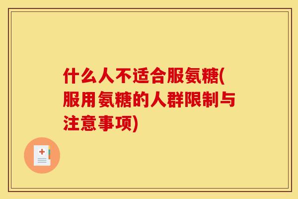 什么人不适合服氨糖(服用氨糖的人群限制与注意事项)