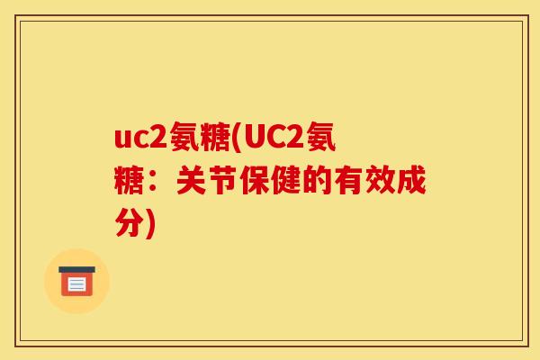 uc2氨糖(UC2氨糖：关节保健的有效成分)