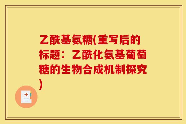 乙酰基氨糖(重写后的标题:乙酰化氨基葡萄糖的生物合成机制探究) 乙酰基氨糖(重写后的标题:乙酰化氨基葡萄糖的生物合成机制探究)