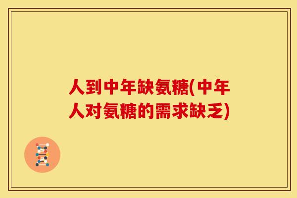 人到中年缺氨糖(中年人对氨糖的需求缺乏)