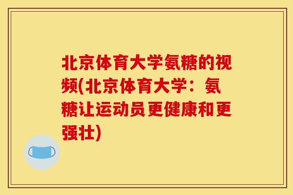 北京体育大学氨糖的视频(北京体育大学：氨糖让运动员更健康和更强壮)