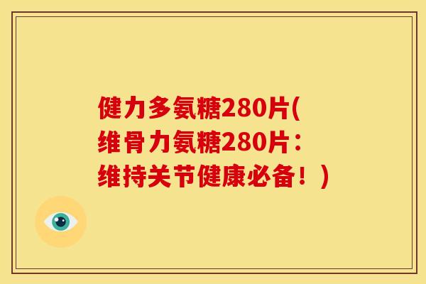 健力多氨糖280片(维骨力氨糖280片：维持关节健康必备！)