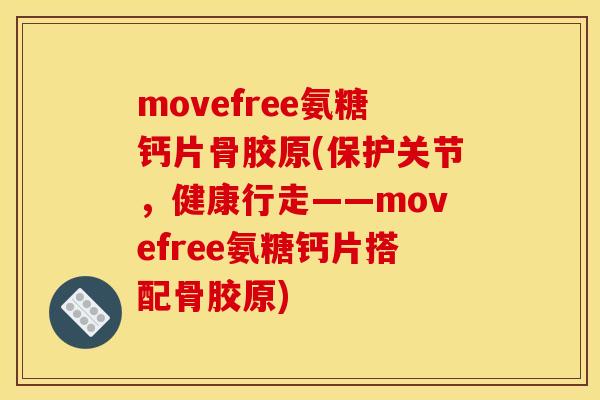 movefree氨糖钙片骨胶原(保护关节，健康行走——movefree氨糖钙片搭配骨胶原)