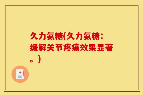 久力氨糖(久力氨糖:缓解关节效果显著。) 久力氨糖(久力氨糖:缓解关节效果显著。)