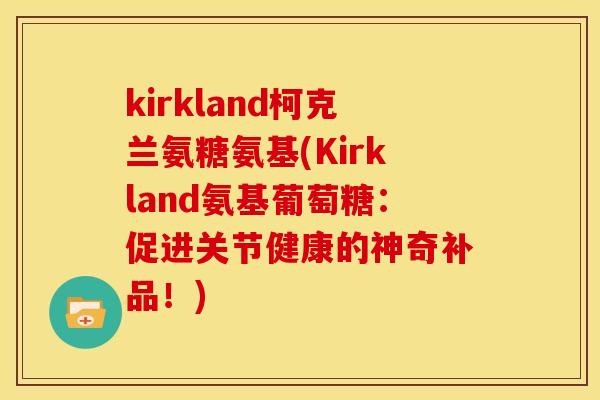 kirkland柯克兰氨糖氨基(Kirkland氨基葡萄糖：促进关节健康的神奇补品！)