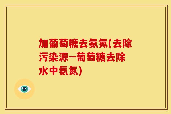加葡萄糖去氨氮(去除污染源--葡萄糖去除水中氨氮)