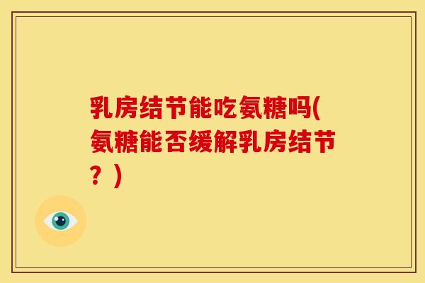 乳房结节能吃氨糖吗(氨糖能否缓解乳房结节？)