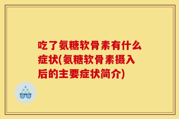 吃了氨糖软骨素有什么症状(氨糖软骨素摄入后的主要症状简介)