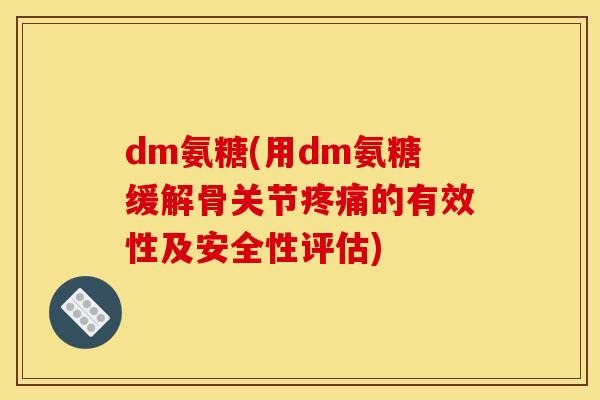dm氨糖(用dm氨糖缓解骨关节疼痛的有效性及安全性评估)