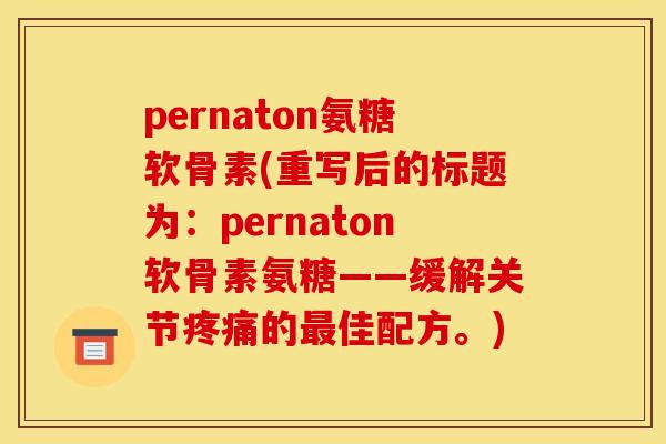 pernaton氨糖软骨素(重写后的标题为：pernaton软骨素氨糖——缓解关节疼痛的最佳配方。)