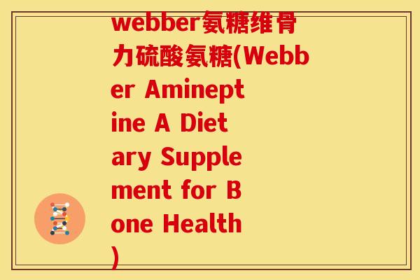 webber氨糖维骨力硫酸氨糖(Webber Amineptine A Dietary Supplement for Bone Health)