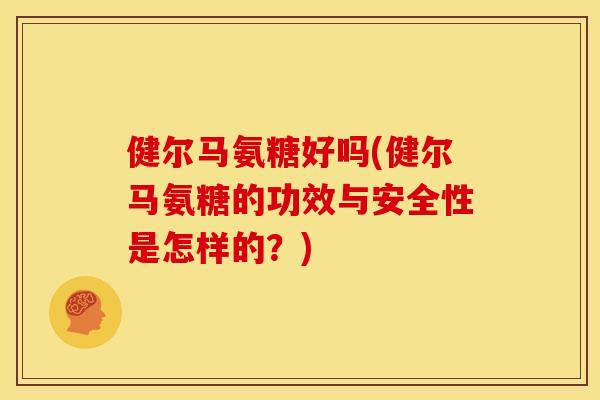 健尔马氨糖好吗(健尔马氨糖的功效与安全性是怎样的？)