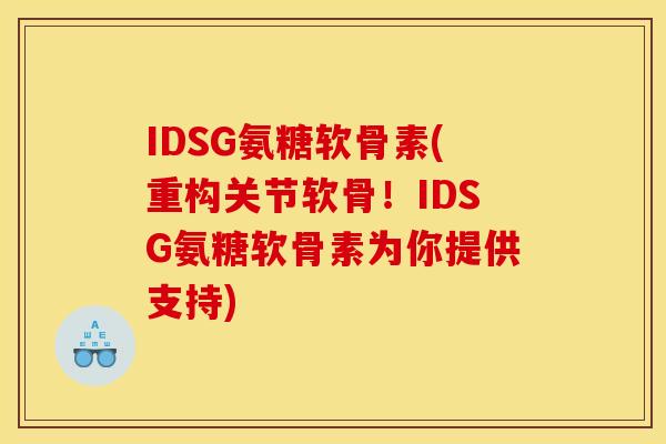 IDSG氨糖软骨素(重构关节软骨！IDSG氨糖软骨素为你提供支持)