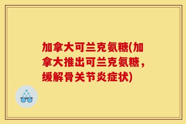 加拿大可兰克氨糖(加拿大推出可兰克氨糖，缓解骨关节炎症状)