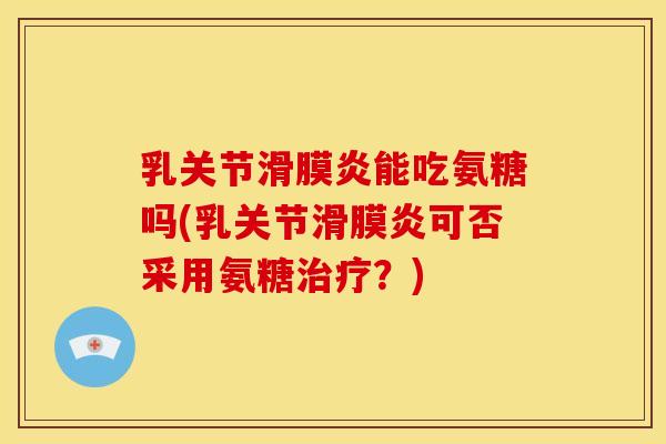 乳关节能吃氨糖吗(乳关节可否采用氨糖?) 乳关节能吃氨糖吗(乳关节可否采用氨糖?)