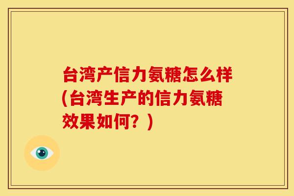 台湾产信力氨糖怎么样(台湾生产的信力氨糖效果如何？)