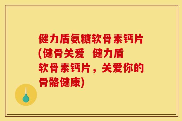 健力盾氨糖软骨素钙片(健骨关爱  健力盾软骨素钙片，关爱你的骨骼健康)