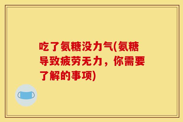 吃了氨糖没力气(氨糖导致疲劳无力,你需要了解的事项) 吃了氨糖没力气(氨糖导致疲劳无力,你需要了解的事项)