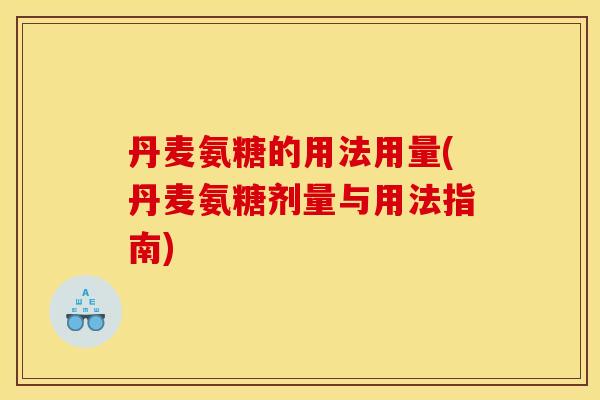 丹麦氨糖的用法用量(丹麦氨糖剂量与用法指南)