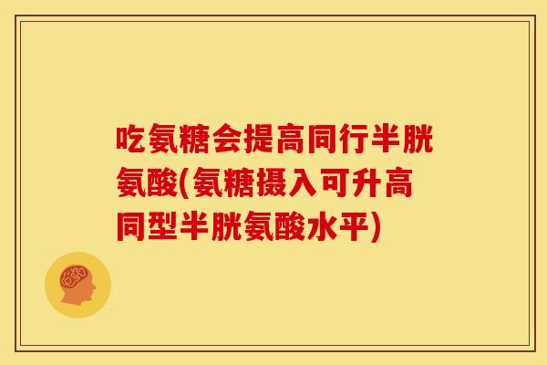 吃氨糖会提高同行半胱氨酸(氨糖摄入可升高同型半胱氨酸水平)
