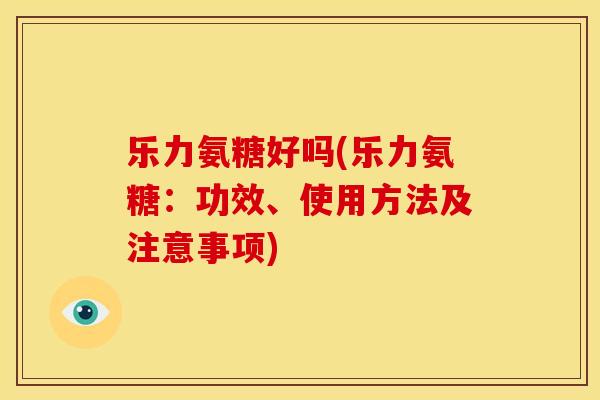 乐力氨糖好吗(乐力氨糖：功效、使用方法及注意事项)