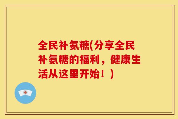 全民补氨糖(分享全民补氨糖的福利，健康生活从这里开始！)