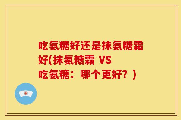 吃氨糖好还是抹氨糖霜好(抹氨糖霜 VS 吃氨糖：哪个更好？)