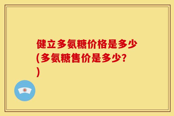 健立多氨糖价格是多少(多氨糖售价是多少？)