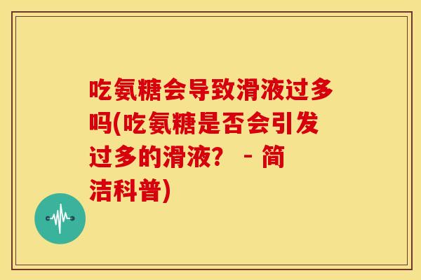 吃氨糖会导致滑液过多吗(吃氨糖是否会引发过多的滑液? - 简洁科普) 吃氨糖会导致滑液过多吗(吃氨糖是否会引发过多的滑液? - 简洁科普)