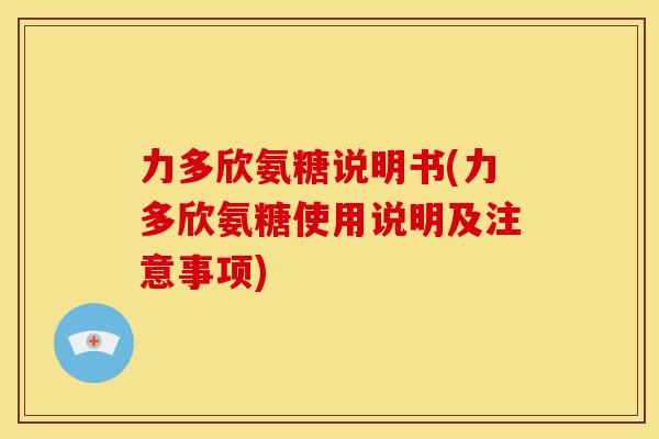 力多欣氨糖说明书(力多欣氨糖使用说明及注意事项)