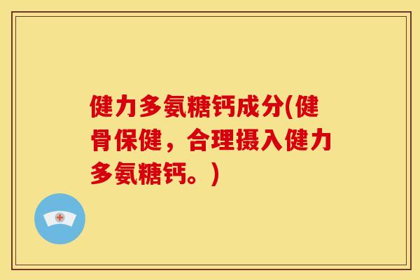 健力多氨糖钙成分(健骨保健，合理摄入健力多氨糖钙。)