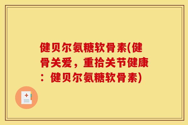 健贝尔氨糖软骨素(健骨关爱,重拾关节健康:健贝尔氨糖软骨素) 健贝尔氨糖软骨素(健骨关爱,重拾关节健康:健贝尔氨糖软骨素)