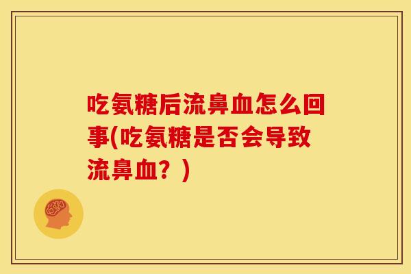 吃氨糖后流鼻怎么回事(吃氨糖是否会导致流鼻?) 吃氨糖后流鼻怎么回事(吃氨糖是否会导致流鼻?)