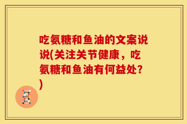 吃氨糖和鱼油的文案说说(关注关节健康，吃氨糖和鱼油有何益处？)