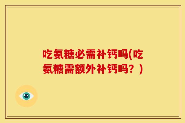 吃氨糖必需补钙吗(吃氨糖需额外补钙吗？)