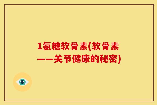1氨糖软骨素(软骨素——关节健康的秘密)