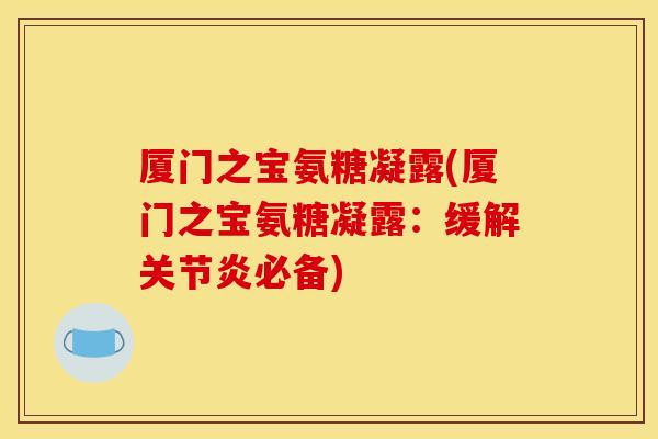 厦门之宝氨糖凝露(厦门之宝氨糖凝露：缓解关节炎必备)