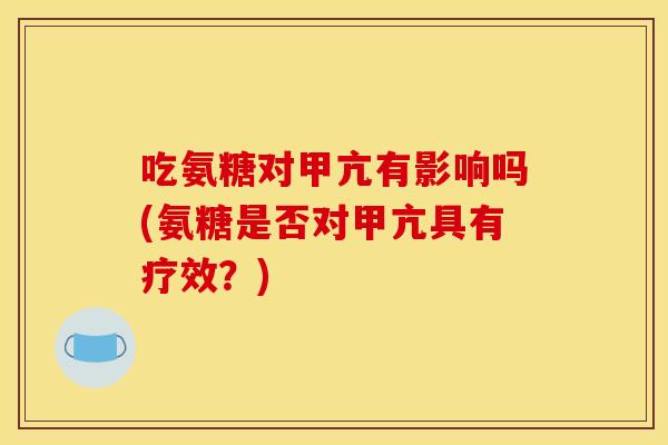 吃氨糖对甲亢有影响吗(氨糖是否对甲亢具有疗效？)