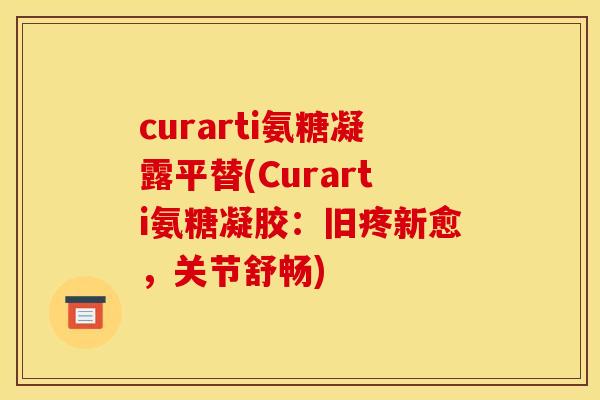 curarti氨糖凝露平替(Curarti氨糖凝胶：旧疼新愈，关节舒畅)