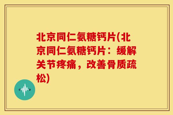 北京同仁氨糖钙片(北京同仁氨糖钙片:缓解关节,改善) 北京同仁氨糖钙片(北京同仁氨糖钙片:缓解关节,改善)