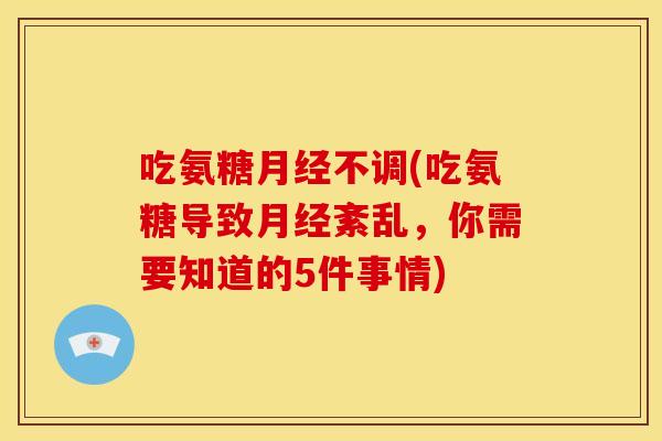吃氨糖月经不调(吃氨糖导致月经紊乱，你需要知道的5件事情)