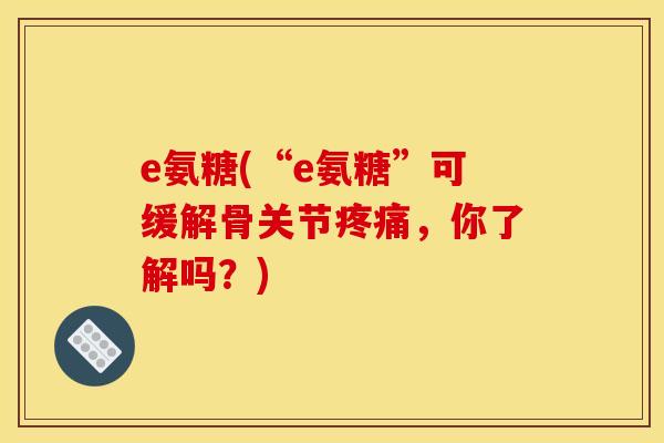 e氨糖(“e氨糖”可缓解骨关节疼痛，你了解吗？)