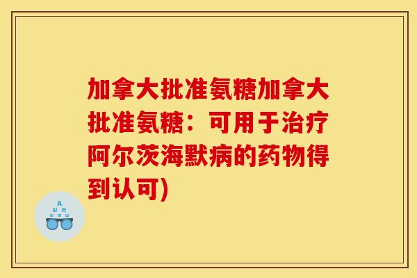 加拿大批准氨糖加拿大批准氨糖：可用于治疗阿尔茨海默病的药物得到认可)