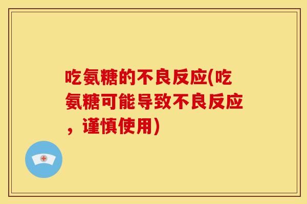 吃氨糖的不良反应(吃氨糖可能导致不良反应，谨慎使用)